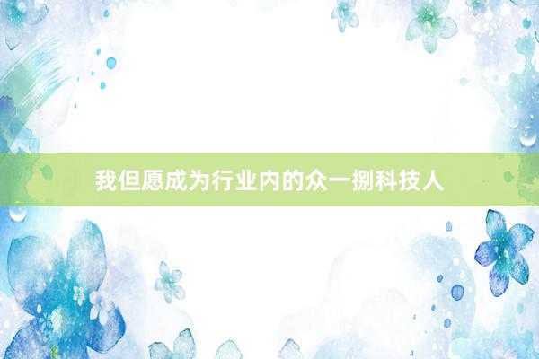 我但愿成为行业内的众一捌科技人